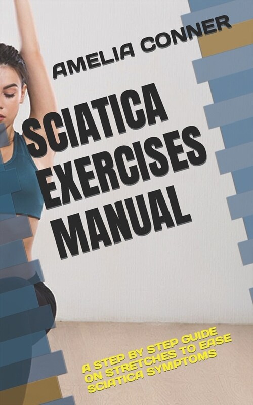 Sciatica Exercises Manual: A Step by Step Guide on Stretches to Ease Sciatica Symptoms (Paperback)