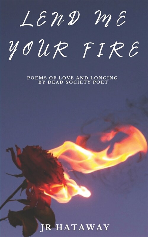 Lend Me Your Fire: Poems of Love and Longing by Dead Society Poet (Paperback)