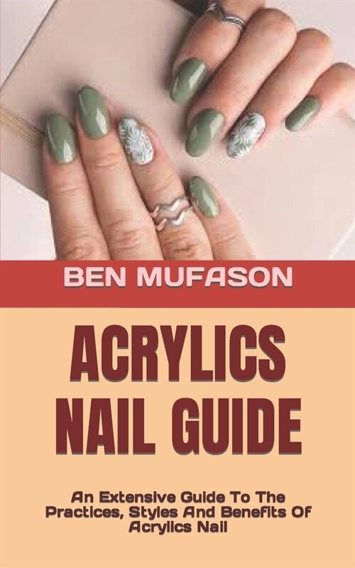 Acrylics Nail Guide: An Extensive Guide To The Practices, Styles And Benefits Of Acrylics Nail (Paperback)