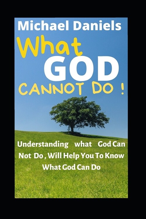 What God Cannot Do: Understanding What God Can Not Do, Will Help You To Know What God Can Do (Paperback)