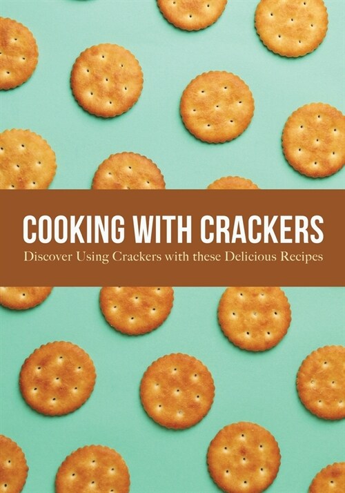 Cooking with Crackers: Discover Using Crackers with these Delicious Recipes (2nd Edition) (Paperback)