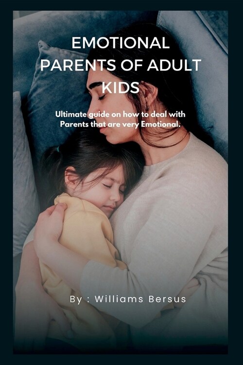 Emotional Parents of Adult Kids: Ultimate guide on how to deal with Parents that are very Emotional (Paperback)