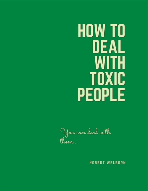 How to Deal with Toxic People: How to Recognize, Handle, Protect and detoxify from the Toxic people. (Paperback)