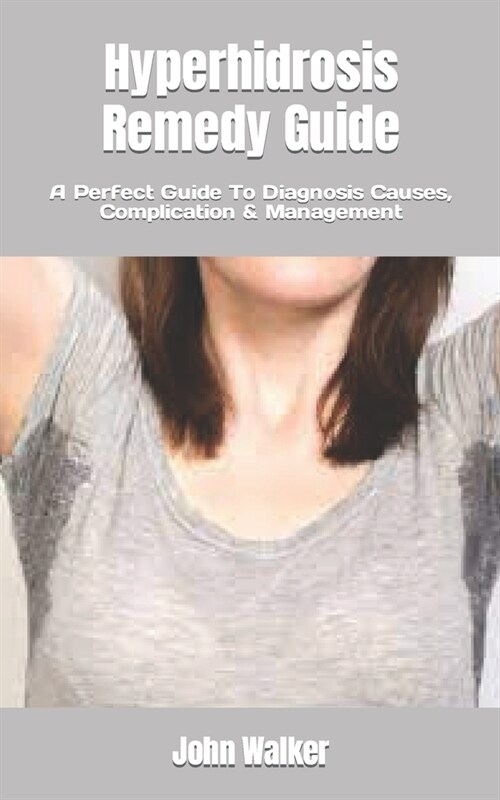 Hyperhidrosis Remedy Guide: A Perfect Guide To Diagnosis Causes, Complication & Management (Paperback)