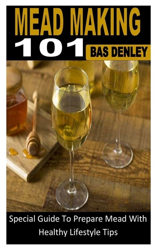 Mead Making 101: Special Guide To Prepare Mead With Healthy Lifestyle Tips (Paperback)