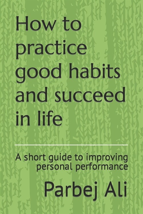 How to practice good habits and succeed in life: A short guide to improving personal performance (Paperback)