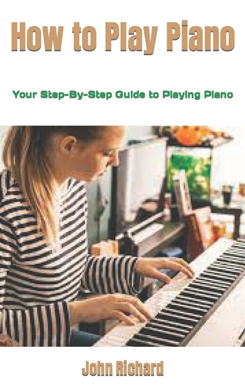 How to Play Piano: Your Step-By-Step Guide to Playing Piano (Paperback)