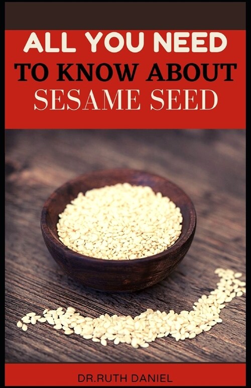 All You Need to Know About Sesame Seed: Health and Nutrition Benefits of Sesame Seeds (Paperback)