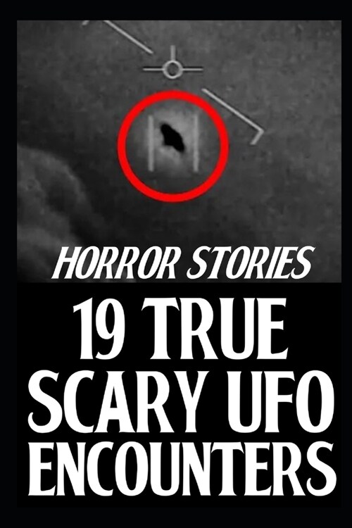 19 True Scary UFO Encounter Horror Stories: Autentic Alien Sightings (Paperback)