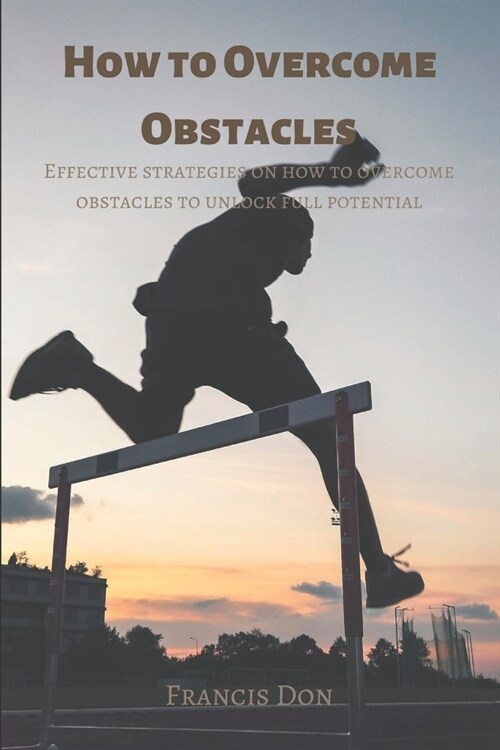 How to Overcome Obstacles: Effective ways on how to overcome obstacles to unlock full potential (Paperback)