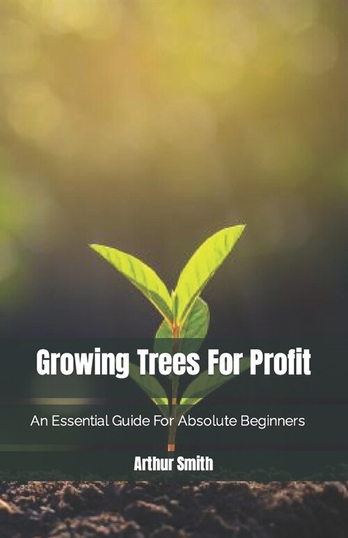 Growing Trees For Profit: An Essential Guide For Absolute Beginners (Paperback)