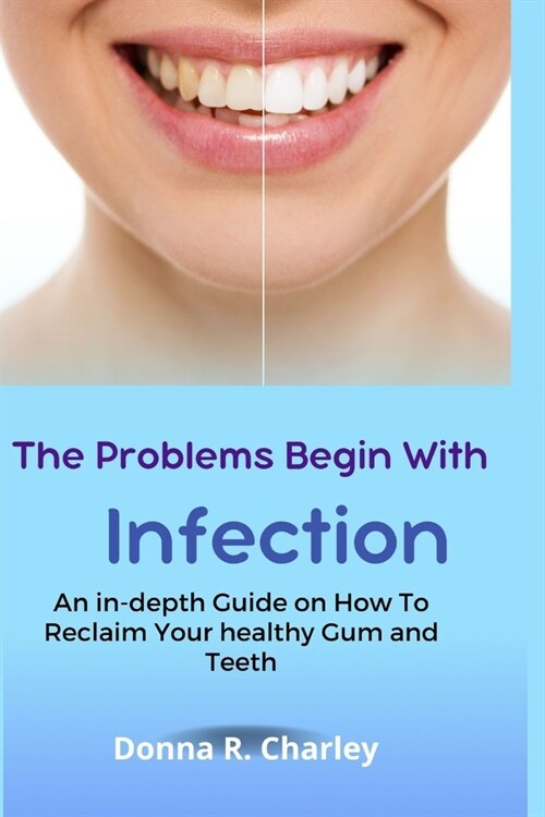 The Problems Begin With Infection: An in-depth Guide on How to Reclaim your healthy Gum and Teeth (Paperback)