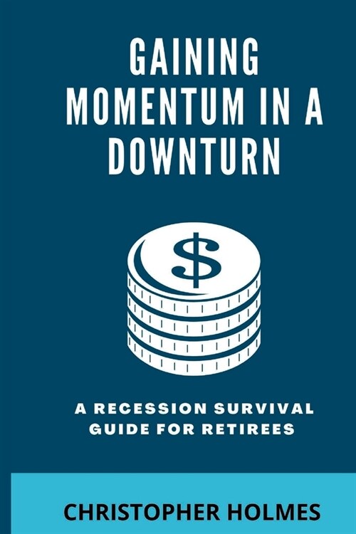 Gaining Momentum in a Downturn: A Recession Survival Guide for Retirees (Paperback)