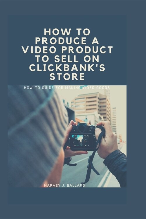 How to Produce a Video Product to Sell on Clickbanks Store: How-to Guide For Making Video Goods (Paperback)