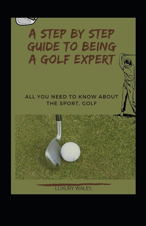 A Step By Step Guide To Being A Golf Expert: All You Need To Know About The Sport, Golf (Paperback)