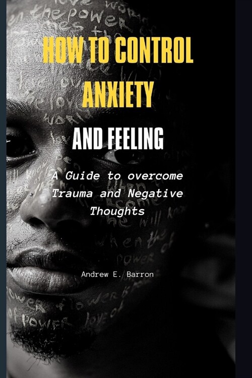 How to control Anxiety and feeling: A Guide to overcome Trauma and Negative Thoughts (Paperback)
