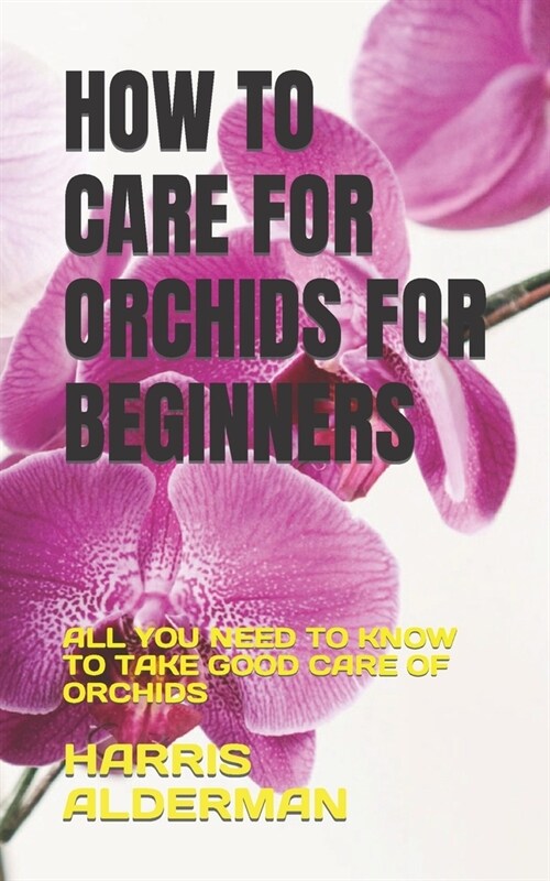 How to Care for Orchids for Beginners: All You Need to Know to Take Good Care of Orchids (Paperback)