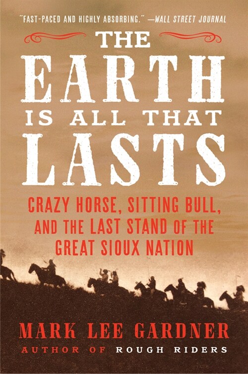 The Earth Is All That Lasts: Crazy Horse, Sitting Bull, and the Last Stand of the Great Sioux Nation (Paperback)