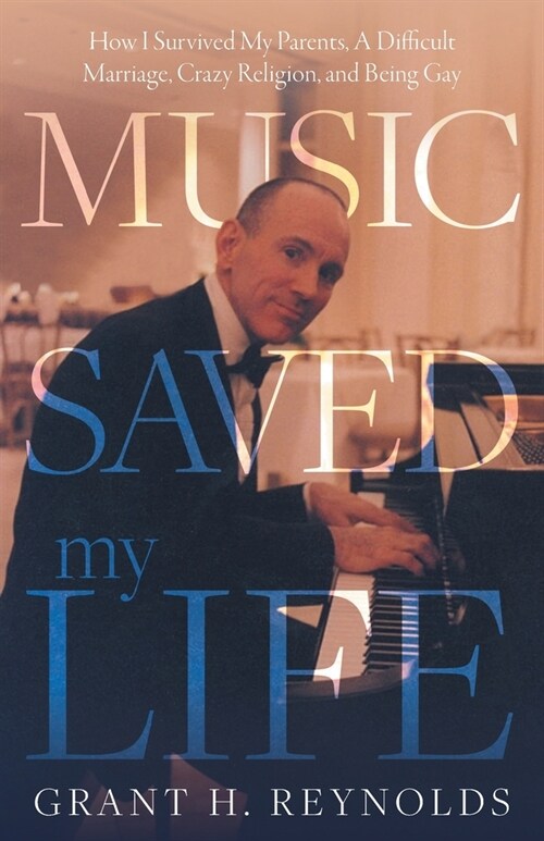 Music Saved My Life: How I Survived My Parents, A Difficult Marriage, Crazy Religion, and Being Gay (Paperback)