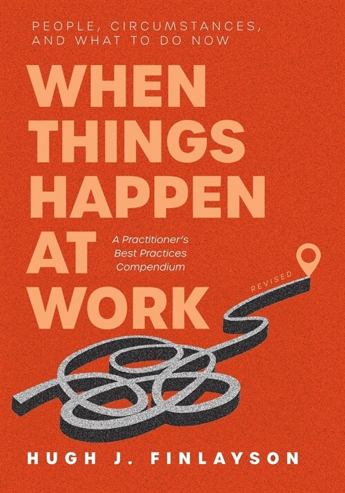 When Things Happen at Work (Revised): People, Circumstances, and What to Do Now - A Practitioners Best Practices Compendium (Paperback)