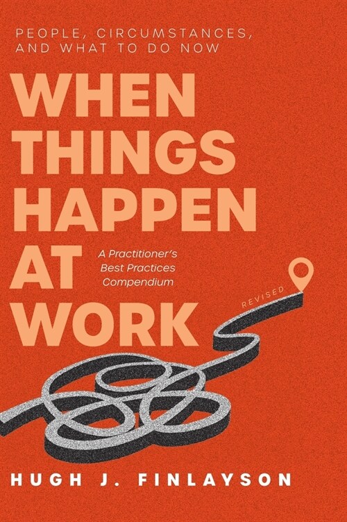 When Things Happen at Work (Revised): People, Circumstances, and What to Do Now - A Practitioners Best Practices Compendium (Hardcover)
