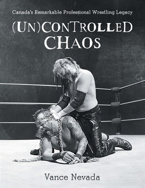 (Un)Controlled Chaos: Canadas Remarkable Professional Wrestling Legacy (Paperback)