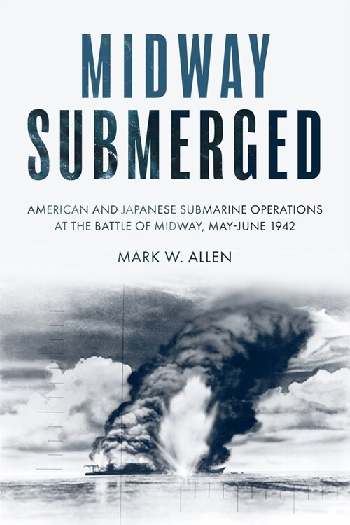 Midway Submerged: American and Japanese Submarine Operations at the Battle of Midway, May-June 1942 (Hardcover)