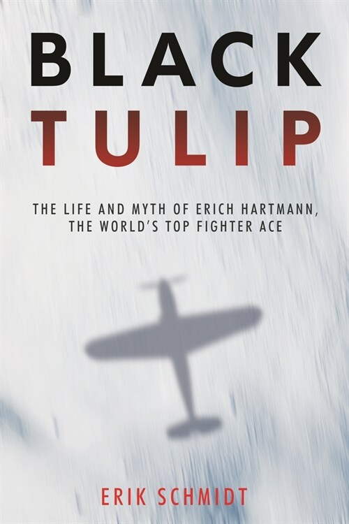Black Tulip: The Life and Myth of Erich Hartmann, the Worlds Top Fighter Ace (Paperback)