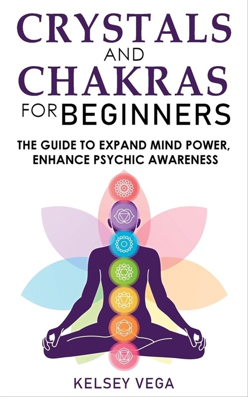 Crystals and Chakras for Beginners: The Guide to Expand Mind Power, Enhance Psychic Awareness, Increase Spiritual Energy with the Power of Crystals an (Paperback)