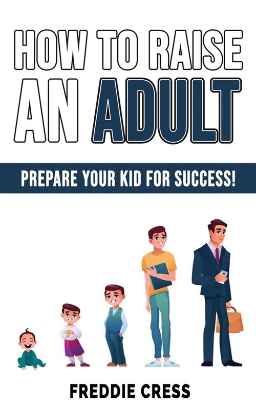 How to Raise an Adult: Prepare Your Kid for Success! How to Raise a Boy! Break Free of the Overparenting Trap, Increase your Influence with T (Paperback)