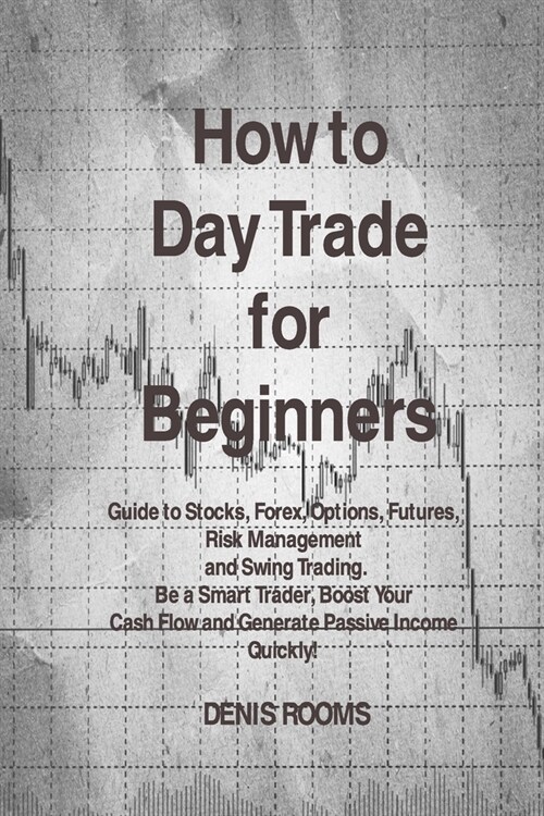 How to Day Trade for Beginners: Guide to Stocks, Forex, Options, Futures, Risk Management and Swing Trading. Be a Smart Trader, Boost Your Cash Flow a (Paperback)