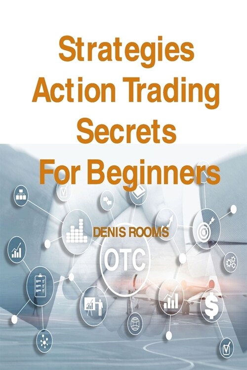 Strategies Action Trading Secrets For Beginners: Guide to Stocks, Forex, Options, Futures, Risk Management and Swing Trading. Be a Smart Trader, Boost (Paperback)