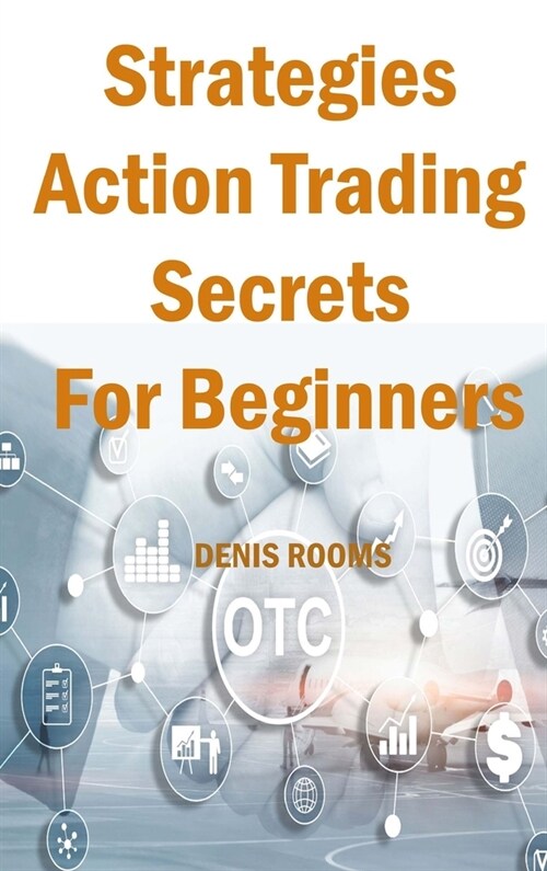 Strategies Action Trading Secrets For Beginners: Guide to Stocks, Forex, Options, Futures, Risk Management and Swing Trading. Be a Smart Trader, Boost (Hardcover)