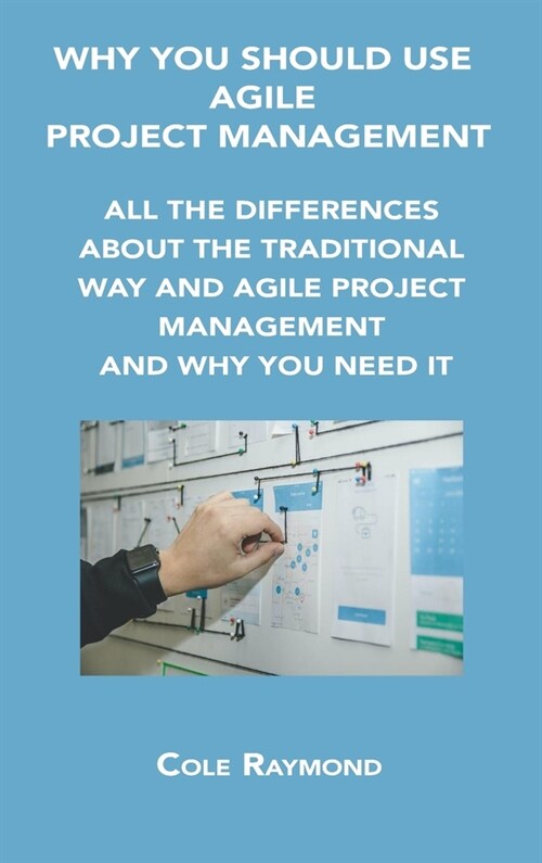 Why You Should Use Agile Project Management: All the Differences about the Traditional Way and Agile Project Management and Why You Need It (Hardcover)