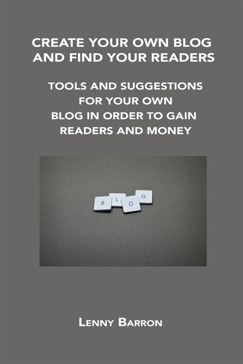 Create Your Own Blog and Find Your Readers: Tools and Suggestions for Your Own Blog in Order to Gain Readers and Money (Paperback)