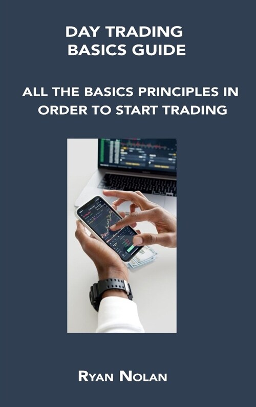 Day Trading Basics Guide: All the Basics Principles in Order to Start Trading (Hardcover)