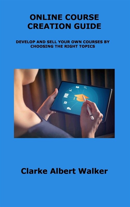 Online Course Creation Guide: Develop and Sell Your Own Courses by Choosing the Right Topics (Hardcover)