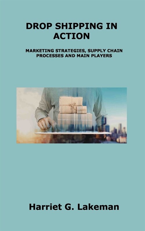 Drop Shipping in Action: Marketing Strategies, Supply Chain Processes and Main Players (Hardcover)