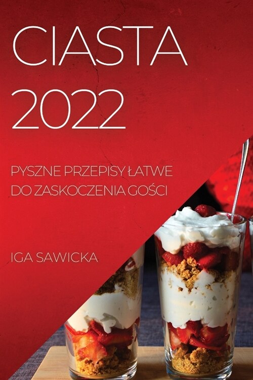 Ciasta 2022: Pyszne Przepisy Latwe Do Zaskoczenia GoŚci (Paperback)