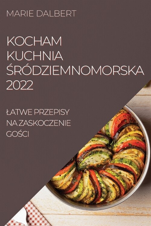 Kocham Kuchnia Śr?ziemnomorska 2022: Latwe Przepisy Na Zaskoczenie GoŚci (Paperback)