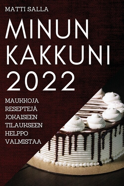Minun Kakkuni 2022: Maukkoja Reseptej?Jokaiseen Tilaukseen Helppo Valmistaa (Paperback)