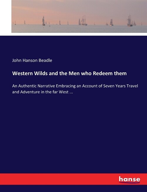 Western Wilds and the Men who Redeem them: An Authentic Narrative Embracing an Account of Seven Years Travel and Adventure in the far West ... (Paperback)
