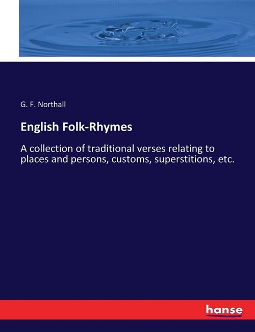 English Folk-Rhymes: A collection of traditional verses relating to places and persons, customs, superstitions, etc. (Paperback)