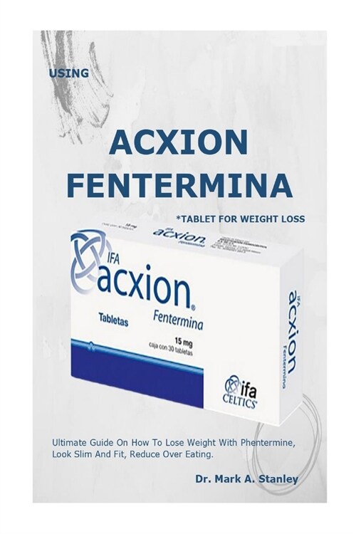 Use Acxion Fentermina *Tablet for Weight Loss: . Ultimate Guide On How To Lose Weight With Phentermine, Look Slim And Fit, Reduce Over Eating. (Paperback)