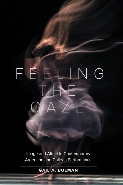 Feeling the Gaze: Image and Affect in Contemporary Argentine and Chilean Performance (Paperback)
