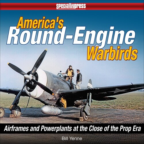 Americas Round-Engine Warbirds: Airframes and Powerplants at the Close of the Military Prop Era (Hardcover)