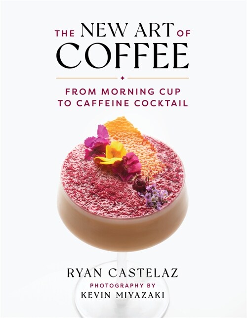 The New Art of Coffee: From Morning Cup to Caffeine Cocktail (Hardcover)