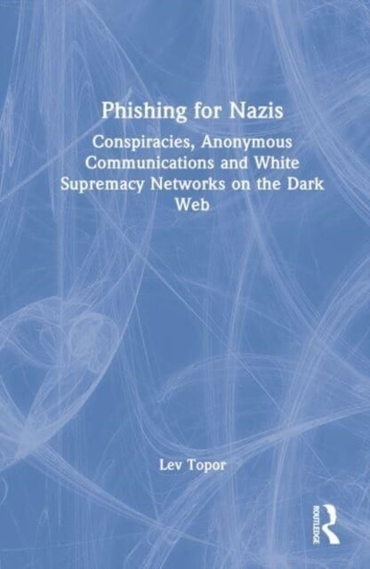 Phishing for Nazis : Conspiracies, Anonymous Communications and White Supremacy Networks on the Dark Web (Hardcover)
