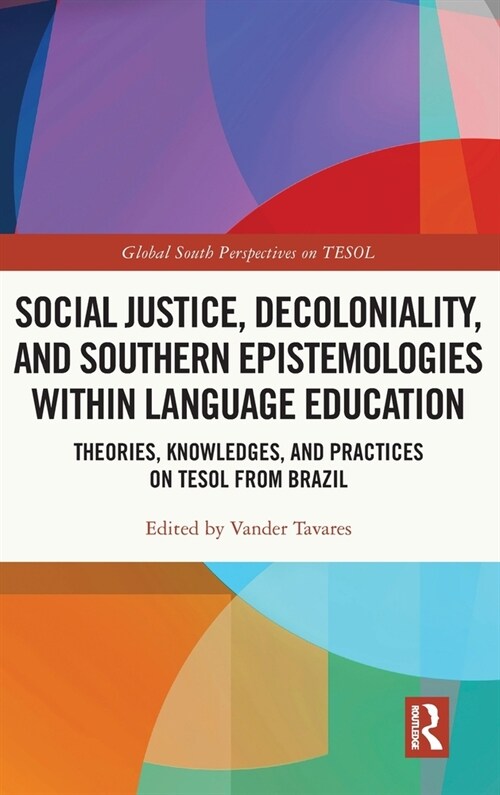 Social Justice, Decoloniality, and Southern Epistemologies within Language Education : Theories, Knowledges, and Practices on TESOL from Brazil (Hardcover)