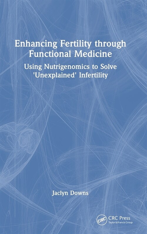 Enhancing Fertility through Functional Medicine : Using Nutrigenomics to Solve Unexplained Infertility (Hardcover)